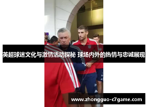 英超球迷文化与激情活动探秘 球场内外的热情与忠诚展现