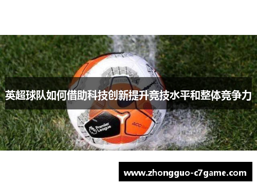 英超球队如何借助科技创新提升竞技水平和整体竞争力