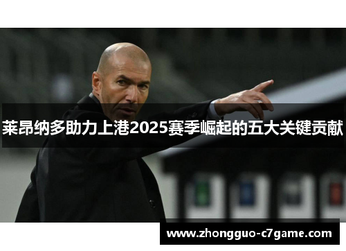 莱昂纳多助力上港2025赛季崛起的五大关键贡献