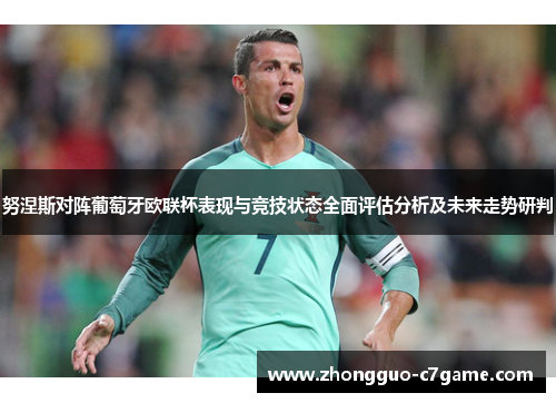 努涅斯对阵葡萄牙欧联杯表现与竞技状态全面评估分析及未来走势研判