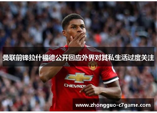 曼联前锋拉什福德公开回应外界对其私生活过度关注