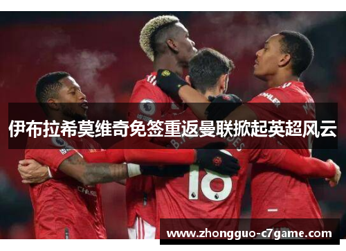 伊布拉希莫维奇免签重返曼联掀起英超风云