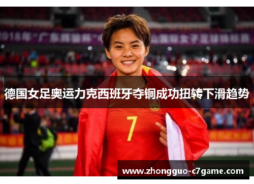 德国女足奥运力克西班牙夺铜成功扭转下滑趋势